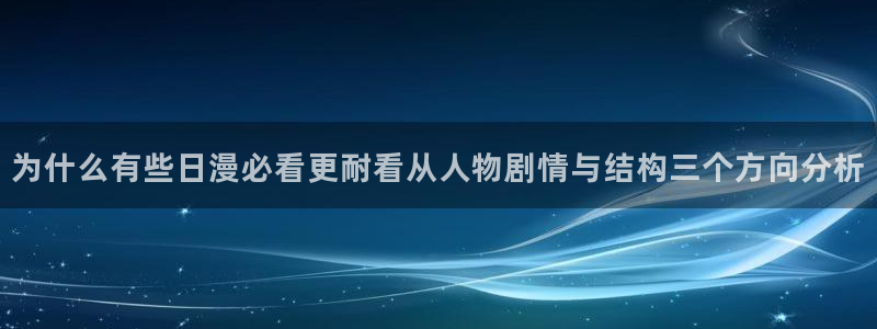 漫画免费看热门作品排行：为什么有些日漫必看更耐看从人物剧情与结构三个方向分析